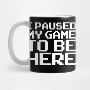 I Paused My Game To Be Here Mug